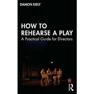 How to Rehearse a Play. A Practical Guide for Directors, Paperback - Damon Kiely imagine