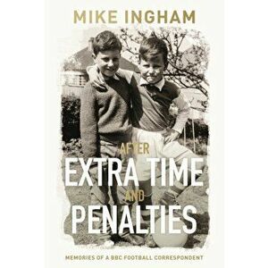 After Extra Time and Penalties. Memories of a BBC Football Correspondent, Paperback - Mike Ingham imagine