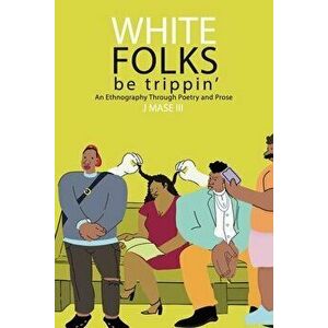 White Folks Be Trippin': An Ethnography Through Poetry & Prose, Paperback - III , J. Mase imagine