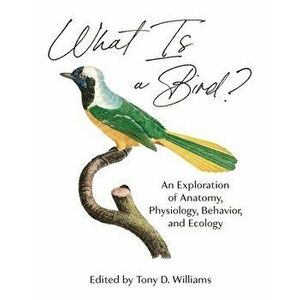 What Is a Bird?: An Exploration of Anatomy, Physiology, Behavior, and Ecology, Hardcover - Tony D. Williams imagine