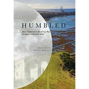 Humbled: How California's Monterey Bay Escaped Industrial Ruin, Hardcover - Glenn Church imagine