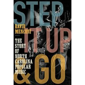 Step It Up and Go: The Story of North Carolina Popular Music, from Blind Boy Fuller and Doc Watson to Nina Simone and Superchunk - David Menconi imagine