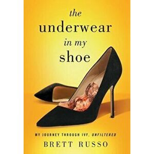 The Underwear in My Shoe: My Journey Through IVF, Unfiltered, Hardcover - Brett Russo imagine
