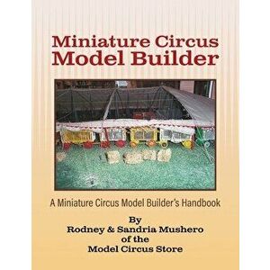 Miniature Circus Model Builder: A Miniature Circus Model Builder's Handbook, Paperback - Rodney &. Sandria Mushero imagine