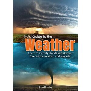 Field Guide to the Weather: Learn to Identify Clouds and Storms, Forecast the Weather, and Stay Safe, Hardcover - Ryan Henning imagine