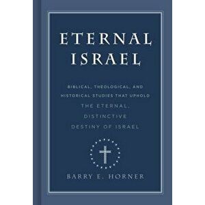 Eternal Israel: Biblical, Theological, and Historical Studies That Uphold the Eternal, Distinctive Destiny of Israel - Barry E. Horner imagine