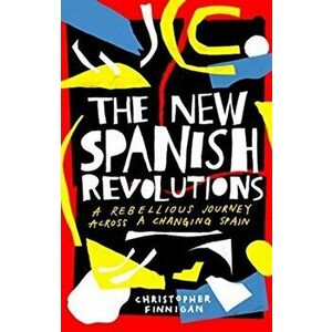 New Spanish Revolutions. A Rebellious Journey Across a Changing Spain, Hardback - Christopher Finnigan imagine