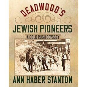 Deadwood's Jewish Pioneers: A Gold Rush Odyssey, Paperback - Ann Haber Stanton imagine