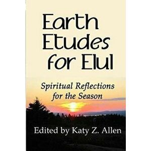 Earth Etudes for Elul: Spiritual Reflections for the Season, Paperback - Katy Z. Allen imagine