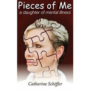 Pieces of Me: A Daughter of Mental Illness, Paperback - Catherine Schiffer imagine