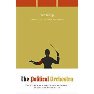 The Political Orchestra: The Vienna and Berlin Philharmonics During the Third Reich, Paperback - Fritz Trümpi imagine