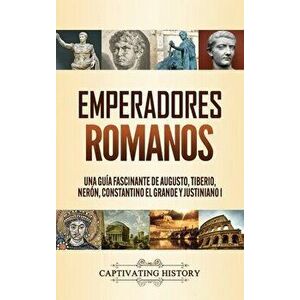 Emperadores romanos: Una guía fascinante de Augusto, Tiberio, Nerón, Constantino el Grande y Justiniano I, Hardcover - Captivating History imagine