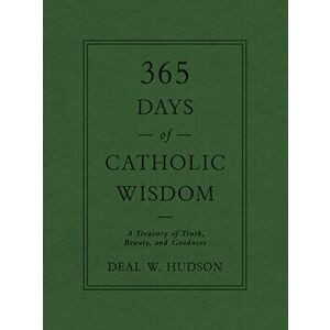 365 Days of Catholic Wisdom: A Treasury of Truth, Beauty, and Goodness, Hardcover - Deal W. Hudson imagine