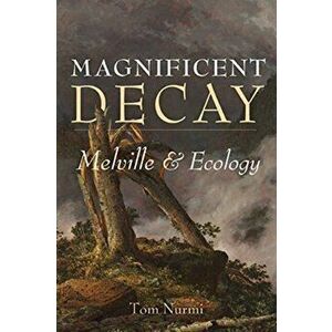 Magnificent Decay. Melville and Ecology, Paperback - Tom Nurmi imagine