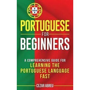 Portuguese for Beginners: A Comprehensive Guide to Learning the Portuguese Language Fast, Hardcover - Cezar Abreu imagine