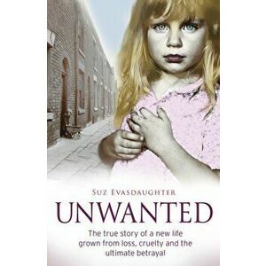 Unwanted. The true story of a new life grown from love, loss and the ultimate betrayal, Paperback - Suz Evasdaughter imagine