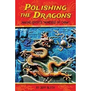 Polishing the Dragons: Making EPCOT's Wonders of China, Paperback - Jeff Blyth imagine