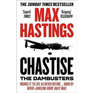 Chastise. The Dambusters, Paperback - Max Hastings imagine