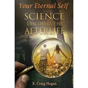 Your Eternal Self: Science Discovers the Afterlife, Paperback - R. Craig Hogan imagine
