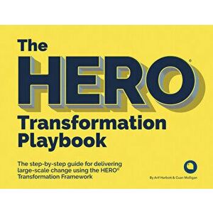 The Hero Transformation Playbook: The Step-By-Step Guide for Delivering Large-Scale Change, Paperback - Arif Harbott imagine