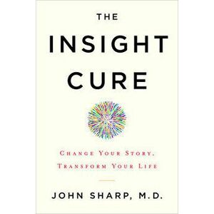 The Insight Cure: Change Your Story, Transform Your Life, Paperback - John Sharp imagine