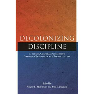 Decolonizing Discipline: Children, Corporal Punishment, Christian Theologies, and Reconciliation, Paperback - Valerie E. Michaelson imagine