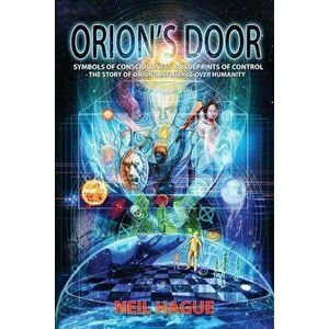 Orion's Door: Symbols of Consciousness & Blueprints of Control - The Story of Orion's Influence Over Humanity, Paperback - Neil Hague imagine