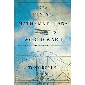 The Flying Mathematicians of World War I, Hardcover - Tony Royle imagine