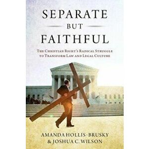 Separate But Faithful: The Christian Right's Radical Struggle to Transform Law & Legal Culture, Hardcover - Amanda Hollis-Brusky imagine