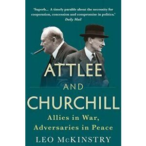 Attlee and Churchill. Allies in War, Adversaries in Peace, Paperback - Leo Mckinstry imagine