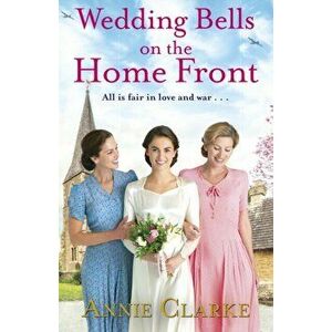 Wedding Bells on the Home Front. A heart-warming story of courage, community and love, Paperback - Annie Clarke imagine