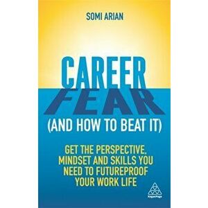 Career Fear (and how to beat it). Get the Perspective, Mindset and Skills You Need to Futureproof your Work Life, Paperback - Somi Arian imagine