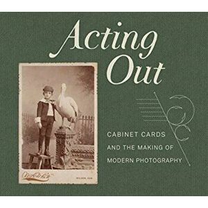 Acting Out. Cabinet Cards and the Making of Modern Photography, Hardback - *** imagine