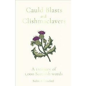 Cauld Blasts and Clishmaclavers. A Treasury of 1, 000 Scottish Words, Hardback - Robin A. Crawford imagine