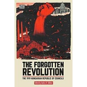 The Forgotten Revolution: The 1919 Hungarian Republic of Councils, Paperback - András B. Göllner imagine