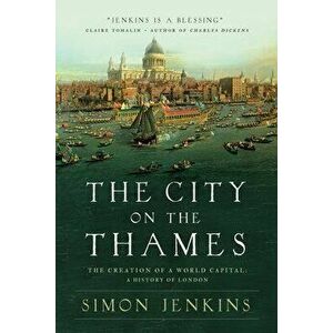 The City on the Thames: The Creation of a World Capital: A History of London, Hardcover - Simon Jenkins imagine