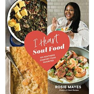 I Heart Soul Food: 100 Southern Comfort Food Favorites, Paperback - Rosie Mayes imagine