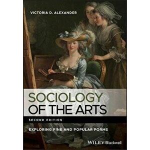Sociology of the Arts. Exploring Fine and Popular Forms, Paperback - Victoria D. Alexander imagine
