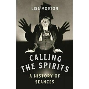 Calling the Spirits. A History of Seances, Hardback - Lisa Morton imagine