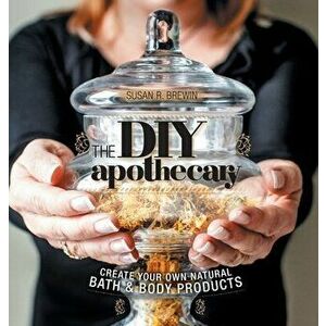 The DIY Apothecary: Create Your Own Natural Bath & Body Products, Hardcover - Susan R. Brewin imagine