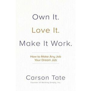 Own It. Love It. Make It Work.: How to Make Any Job Your Dream Job, Hardcover - Carson Tate imagine