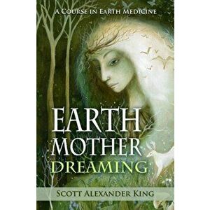 Earth Mother Dreaming. A Course in Earth Medicine, Paperback - Scott Alexander King imagine