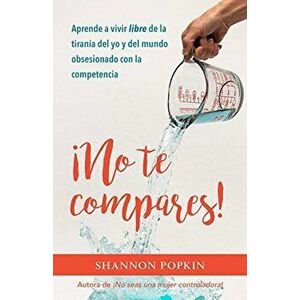 ¡no Te Compares!: Aprende a Vivir Libre de la Tiranía del Yo Y del Mundo Obsesionado Con La Competencia, Paperback - Shannon Popkin imagine