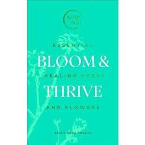Bloom & Thrive. Essential Healing Herbs and Flowers (Now Age series), Hardback - Brigit Anna McNeill imagine