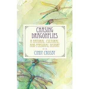 Chasing Dragonflies. A Natural, Cultural, and Personal History, Paperback - Cindy Crosby imagine