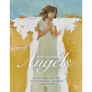 Anne Neilson's Angels: Devotions and Art to Encourage, Refresh, and Inspire, Hardcover - Anne Neilson imagine