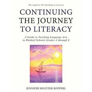 Continuing the Journey to Literacy: A Guide to Teaching Language Arts in Waldorf Schools Grades 4 through 8, Paperback - Jennifer Militzer-Kopperl imagine
