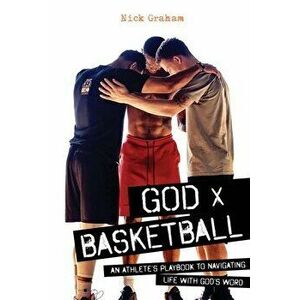 God x Basketball: An Athlete's Playbook to Navigating Life with God's Word, Paperback - Nick Graham imagine