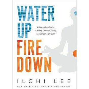 Water Up Fire Down: An Energy Principle for Creating Calmness, Clarity, and a Lifetime of Health, Paperback - Ilchi Lee imagine