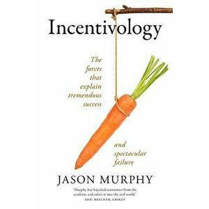 Incentivology. The Forces That Explain Tremendous Success and Spectacular Failure, Paperback - Jason Murphy imagine